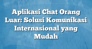 Aplikasi Chat Orang Luar: Solusi Komunikasi Internasional yang Mudah