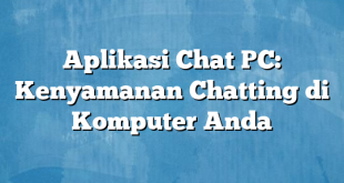 Aplikasi Chat PC: Kenyamanan Chatting di Komputer Anda