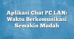 Aplikasi Chat PC LAN: Waktu Berkomunikasi Semakin Mudah