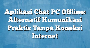 Aplikasi Chat PC Offline: Alternatif Komunikasi Praktis Tanpa Koneksi Internet