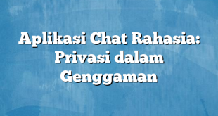 Aplikasi Chat Rahasia: Privasi dalam Genggaman