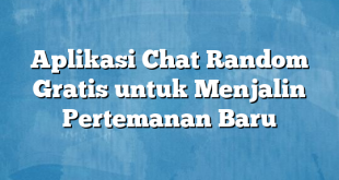 Aplikasi Chat Random Gratis untuk Menjalin Pertemanan Baru