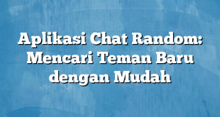 Aplikasi Chat Random: Mencari Teman Baru dengan Mudah