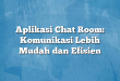 Aplikasi Chat Room: Komunikasi Lebih Mudah dan Efisien