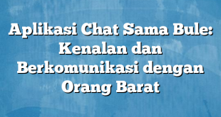 Aplikasi Chat Sama Bule: Kenalan dan Berkomunikasi dengan Orang Barat