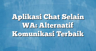 Aplikasi Chat Selain WA: Alternatif Komunikasi Terbaik