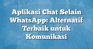 Aplikasi Chat Selain WhatsApp: Alternatif Terbaik untuk Komunikasi