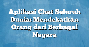 Aplikasi Chat Seluruh Dunia: Mendekatkan Orang dari Berbagai Negara