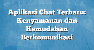 Aplikasi Chat Terbaru: Kenyamanan dan Kemudahan Berkomunikasi