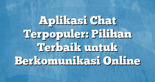 Aplikasi Chat Terpopuler: Pilihan Terbaik untuk Berkomunikasi Online