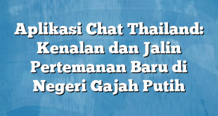 Aplikasi Chat Thailand: Kenalan dan Jalin Pertemanan Baru di Negeri Gajah Putih