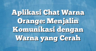 Aplikasi Chat Warna Orange: Menjalin Komunikasi dengan Warna yang Cerah