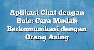 Aplikasi Chat dengan Bule: Cara Mudah Berkomunikasi dengan Orang Asing