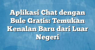 Aplikasi Chat dengan Bule Gratis: Temukan Kenalan Baru dari Luar Negeri