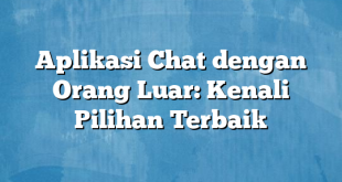 Aplikasi Chat dengan Orang Luar: Kenali Pilihan Terbaik