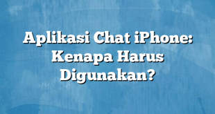 Aplikasi Chat iPhone: Kenapa Harus Digunakan?