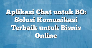 Aplikasi Chat untuk BO: Solusi Komunikasi Terbaik untuk Bisnis Online