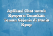 Aplikasi Chat untuk Kpopers: Temukan Teman Sejenis di Dunia Kpop