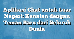 Aplikasi Chat untuk Luar Negeri: Kenalan dengan Teman Baru dari Seluruh Dunia