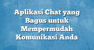 Aplikasi Chat yang Bagus untuk Mempermudah Komunikasi Anda