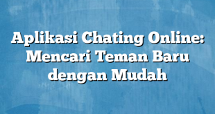 Aplikasi Chating Online: Mencari Teman Baru dengan Mudah