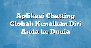 Aplikasi Chatting Global: Kenalkan Diri Anda ke Dunia