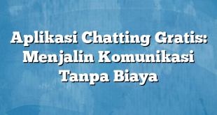 Aplikasi Chatting Gratis: Menjalin Komunikasi Tanpa Biaya