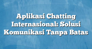 Aplikasi Chatting Internasional: Solusi Komunikasi Tanpa Batas