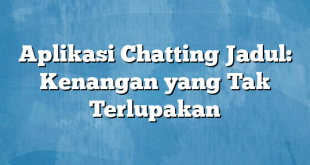 Aplikasi Chatting Jadul: Kenangan yang Tak Terlupakan