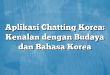 Aplikasi Chatting Korea: Kenalan dengan Budaya dan Bahasa Korea