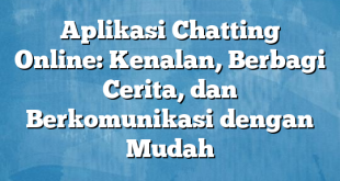 Aplikasi Chatting Online: Kenalan, Berbagi Cerita, dan Berkomunikasi dengan Mudah