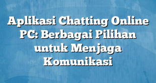 Aplikasi Chatting Online PC: Berbagai Pilihan untuk Menjaga Komunikasi