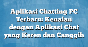 Aplikasi Chatting PC Terbaru: Kenalan dengan Aplikasi Chat yang Keren dan Canggih