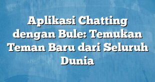 Aplikasi Chatting dengan Bule: Temukan Teman Baru dari Seluruh Dunia