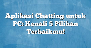 Aplikasi Chatting untuk PC: Kenali 5 Pilihan Terbaikmu!