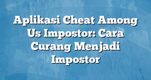 Aplikasi Cheat Among Us Impostor: Cara Curang Menjadi Impostor