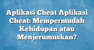 Aplikasi Cheat Aplikasi Cheat: Mempermudah Kehidupan atau Menjerumuskan?