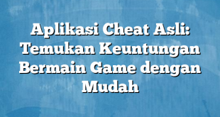 Aplikasi Cheat Asli: Temukan Keuntungan Bermain Game dengan Mudah