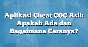 Aplikasi Cheat COC Asli: Apakah Ada dan Bagaimana Caranya?