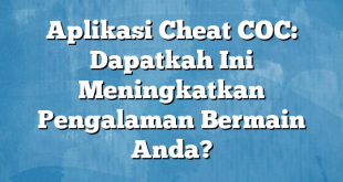 Aplikasi Cheat COC: Dapatkah Ini Meningkatkan Pengalaman Bermain Anda?