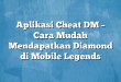 Aplikasi Cheat DM – Cara Mudah Mendapatkan Diamond di Mobile Legends