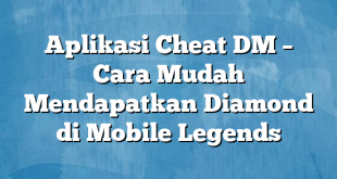 Aplikasi Cheat DM – Cara Mudah Mendapatkan Diamond di Mobile Legends