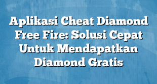 Aplikasi Cheat Diamond Free Fire: Solusi Cepat Untuk Mendapatkan Diamond Gratis