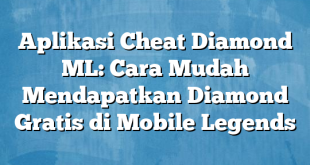 Aplikasi Cheat Diamond ML: Cara Mudah Mendapatkan Diamond Gratis di Mobile Legends