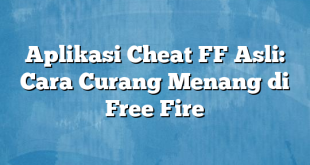 Aplikasi Cheat FF Asli: Cara Curang Menang di Free Fire