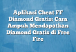 Aplikasi Cheat FF Diamond Gratis: Cara Ampuh Mendapatkan Diamond Gratis di Free Fire