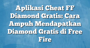 Aplikasi Cheat FF Diamond Gratis: Cara Ampuh Mendapatkan Diamond Gratis di Free Fire