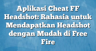 Aplikasi Cheat FF Headshot: Rahasia untuk Mendapatkan Headshot dengan Mudah di Free Fire