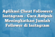Aplikasi Cheat Followers Instagram – Cara Ampuh Meningkatkan Jumlah Follower di Instagram