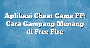 Aplikasi Cheat Game FF: Cara Gampang Menang di Free Fire